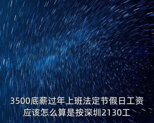 3500底薪過年上班法定節假日工資應該怎么算是按深圳2130工