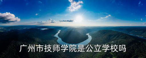 廣州市技師學院是公立學校嗎