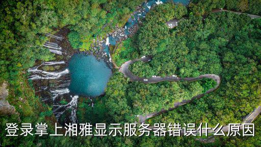 登錄掌上湘雅顯示服務(wù)器錯(cuò)誤什么原因