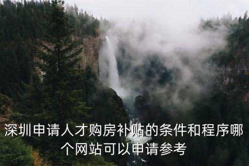 深圳申請人才購房補貼的條件和程序哪個網站可以申請參考