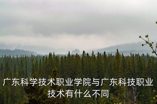 廣東科學(xué)技術(shù)職業(yè)學(xué)院與廣東科技職業(yè)技術(shù)有什么不同