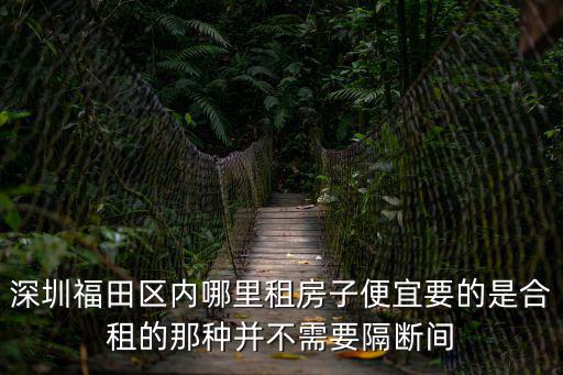 深圳福田租房，深圳福田區內哪里租房子便宜要的是合租的那種并不需要隔斷間