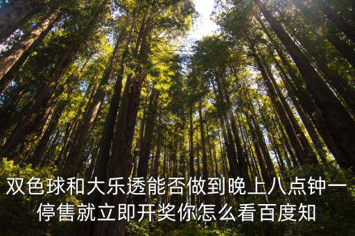雙色球和大樂透能否做到晚上八點鐘一停售就立即開獎你怎么看百度知