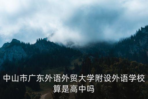 中山市廣東外語外貿大學附設外語學校算是高中嗎