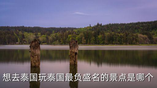 想去泰國玩泰國最負盛名的景點是哪個