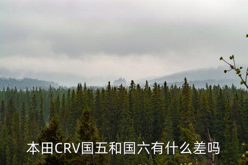 本田CRV國五和國六有什么差嗎