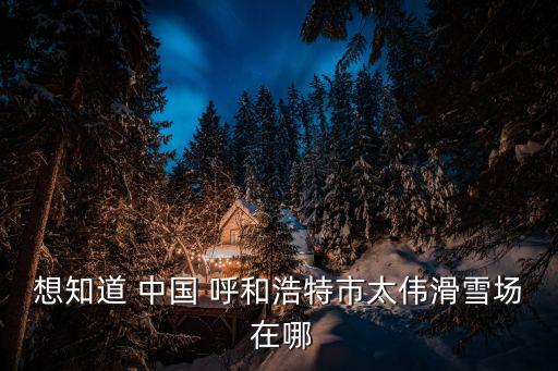 中國滑雪場，中國北方哪里好玩有滑雪的