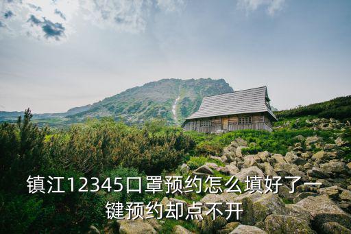 鎮江12345口罩預約怎么填好了一鍵預約卻點不開