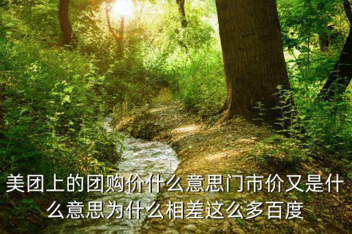 美團上的團購價什么意思門市價又是什么意思為什么相差這么多百度
