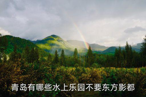 海上嘉年華，青島有哪些水上樂園不要東方影都