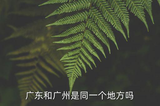 廣東和廣州是同一個地方嗎