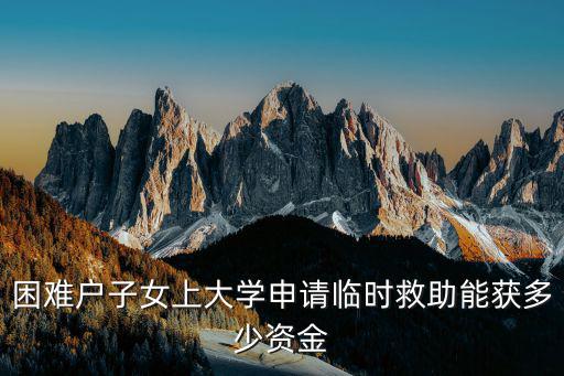 困難戶子女上大學申請臨時救助能獲多少資金