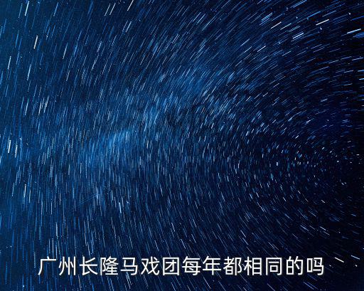 廣州長隆馬戲團每年都相同的嗎