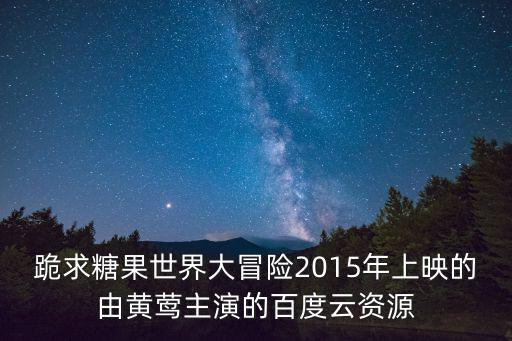 跪求糖果世界大冒險2015年上映的由黃鶯主演的百度云資源