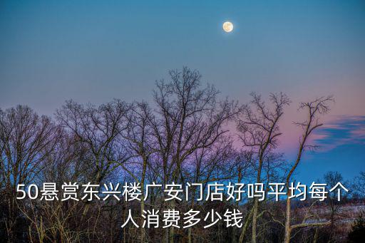 東興樓，50懸賞東興樓廣安門店好嗎平均每個(gè)人消費(fèi)多少錢
