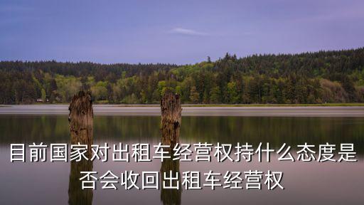 目前國家對出租車經營權持什么態度是否會收回出租車經營權