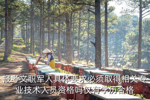 報考文職軍人具體要求必須取得相關專業技術人員資格嗎僅有學歷合格