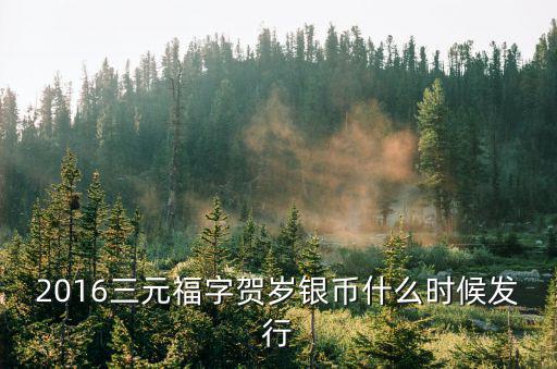 3元賀歲銀幣，2016三元福字賀歲銀幣什么時候發行