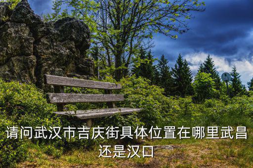 請問武漢市吉慶街具體位置在哪里武昌還是漢口