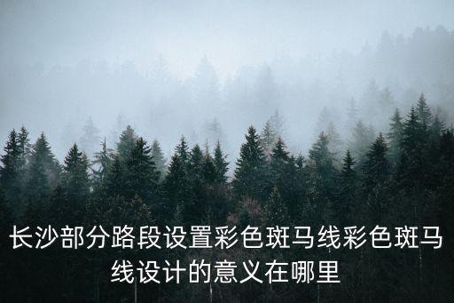長沙部分路段設(shè)置彩色斑馬線彩色斑馬線設(shè)計的意義在哪里