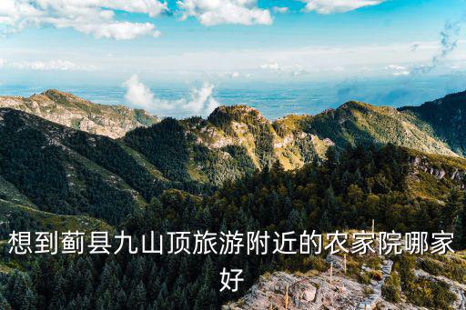 想到薊縣九山頂旅游附近的農(nóng)家院哪家好