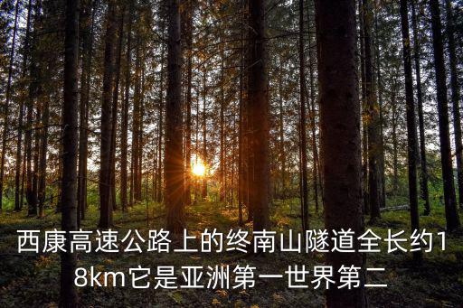 西康高速，西康高速公路上的終南山隧道全長(zhǎng)約18km它是亞洲第一世界第二