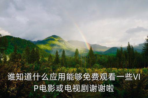 誰知道什么應(yīng)用能夠免費(fèi)觀看一些VIP電影或電視劇謝謝啦