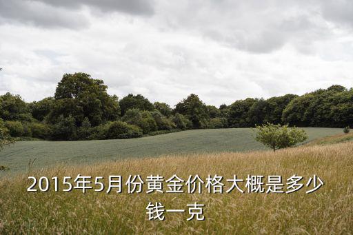 2015年5月份黃金價格大概是多少錢一克