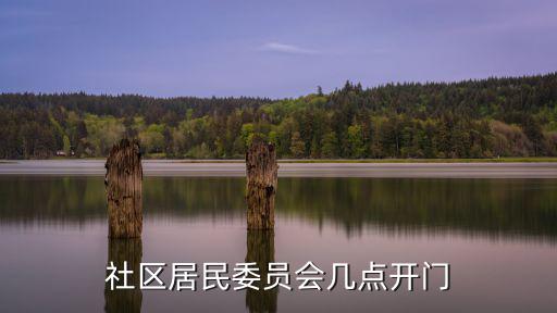 社區(qū)上班時間，社區(qū)居民委員會幾點開門