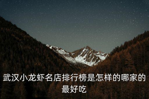 武漢小龍蝦名店排行榜是怎樣的哪家的最好吃