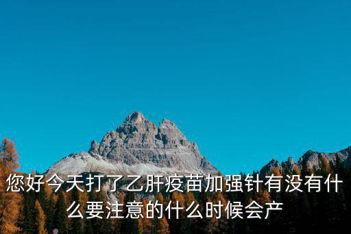 您好今天打了乙肝疫苗加強針有沒有什么要注意的什么時候會產