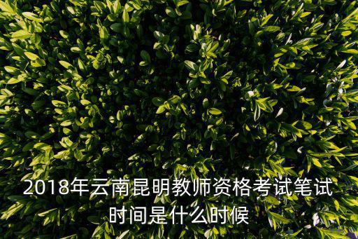 2018年云南昆明教師資格考試筆試時間是什么時候