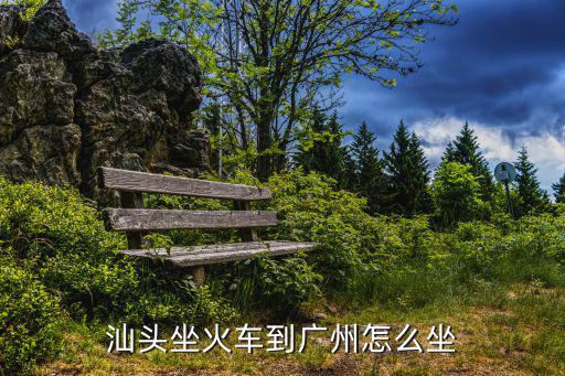 汕頭坐火車到廣州怎么坐