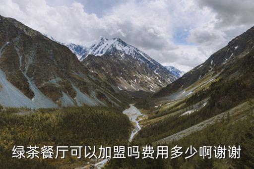 綠茶餐廳可以加盟嗎費(fèi)用多少啊謝謝