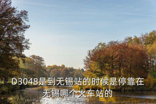 D3048是到無錫站的時候是?？吭跓o錫哪個火車站的