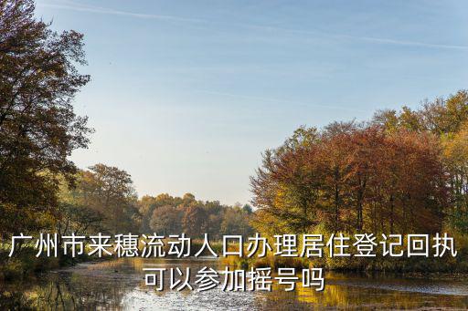 廣州市來穗流動人口辦理居住登記回執可以參加搖號嗎