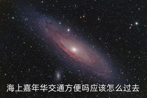 海上嘉年華交通方便嗎應(yīng)該怎么過去