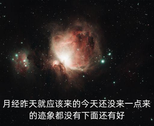 月經(jīng)昨天就應(yīng)該來的今天還沒來一點(diǎn)來的跡象都沒有下面還有好