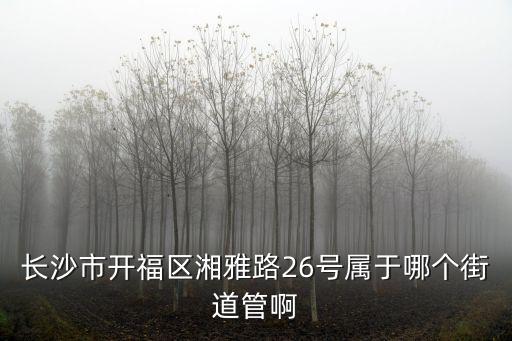 長沙市開福區(qū)湘雅路26號屬于哪個街道管啊