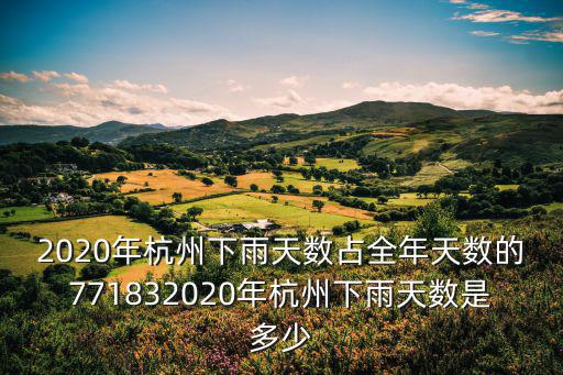 2020年杭州下雨天數占全年天數的771832020年杭州下雨天數是多少