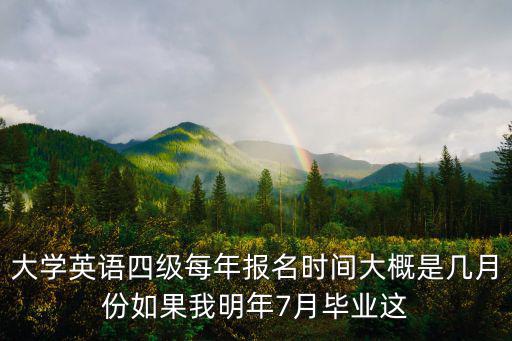 大學英語四級每年報名時間大概是幾月份如果我明年7月畢業這