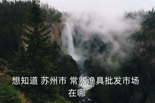 蘇州漁具，蘇州漁具批發市場在哪里