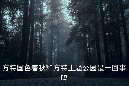 方特國色春秋和方特主題公園是一回事嗎