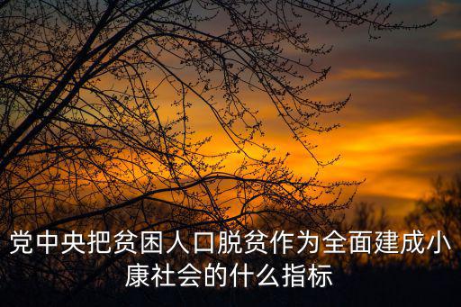 黨中央把貧困人口脫貧作為全面建成小康社會的什么指標