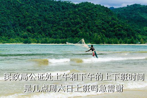 公證處周末上班嗎，民政局公證處上午和下午的上下班時(shí)間是幾點(diǎn)周六日上班嗎急需謝