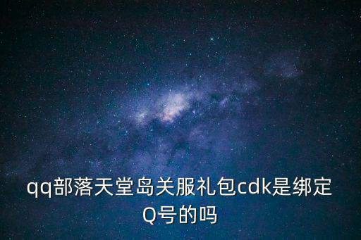 qq部落天堂島關服禮包cdk是綁定Q號的嗎