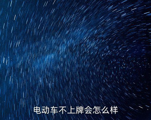 電動(dòng)車不上牌會(huì)怎么樣