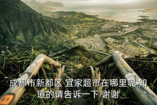 宜家超市，成都市新都區(qū) 宜家超市在哪里呢 知道的請告訴一下 謝謝