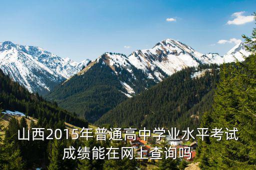 山西2015年普通高中學業水平考試成績能在網上查詢嗎
