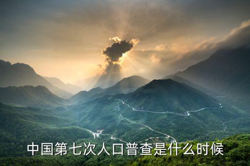 第七次人口普查，中國第七次人口普查是什么時候